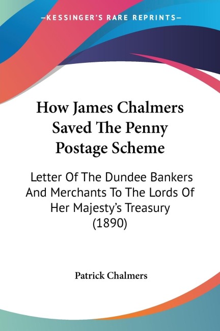 How James Chalmers Saved The Penny Postage Scheme: Letter Of The Dundee Bankers And Merchants To The Lords Of Her Majestys Treasury (1890)