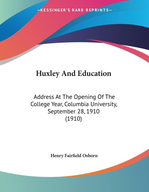 Huxley And Education: Address At The Opening Of The College Year, Columbia University, September 28, 1910 (1910)