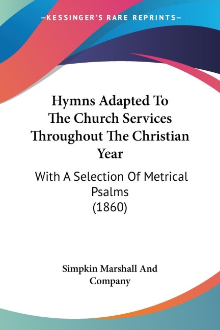Hymns Adapted To The Church Services Throughout The Christian Year: With A Selection Of Metrical Psalms (1860)