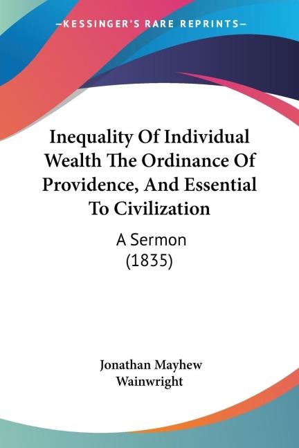 Inequality Of Individual Wealth The Ordinance Of Providence, And Essential To Civilization: A Sermon (1835)