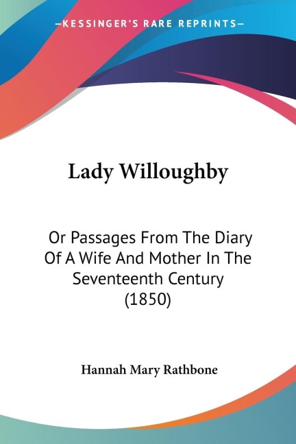 Lady Willoughby: Or Passages From The Diary Of A Wife And Mother In The Seventeenth Century (1850)