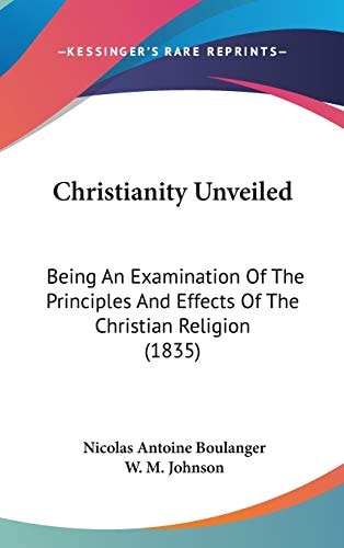 Christianity Unveiled Being an Examination of the Principles and Effects of the Christian Religion (1835)