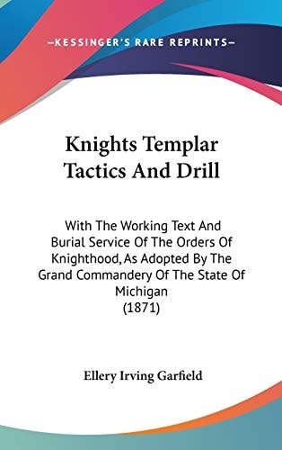 Knights Templar Tactics and Drill With the Working Text and Burial Service of the Orders of Knighthood, As Adopted by the Grand Commandery of the Sta