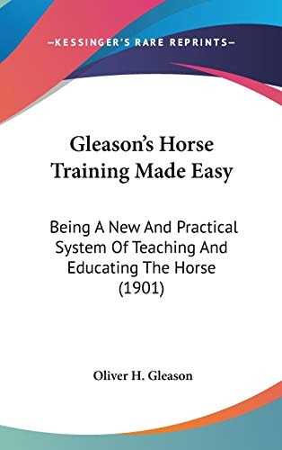 Gleason's Horse Training Made Easy Being A New And Practical System Of Teaching And Educating The Horse (1901)