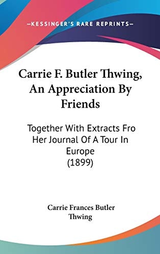 Carrie F. Butler Thwing, An Appreciation By Friends Together With Extracts Fro Her Journal Of A Tour In Europe (1899)