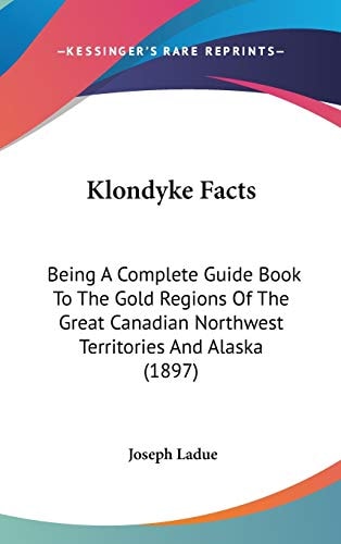 Klondyke Facts Being A Complete Guide Book To The Gold Regions Of The Great Canadian Northwest Territories And Alaska (1897)