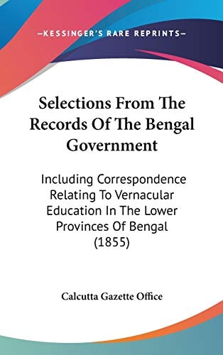 Selections from the Records of the Bengal Government Including Correspondence Relating to Vernacular Education in the Lower Provinces of Bengal (1855