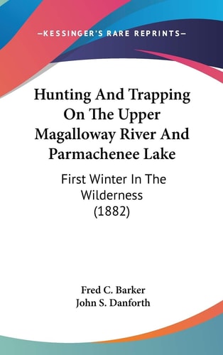 Hunting And Trapping On The Upper Magalloway River And Parmachenee Lake First Winter In The Wilderness (1882)