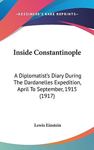 Inside Constantinople A Diplomatist's Diary During The Dardanelles Expedition, April To September, 1915 (1917)