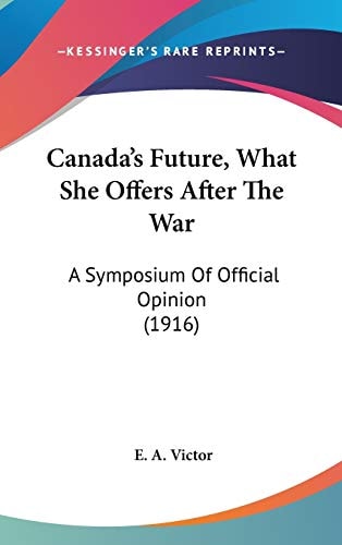 Canada's Future, What She Offers After The War A Symposium Of Official Opinion (1916)