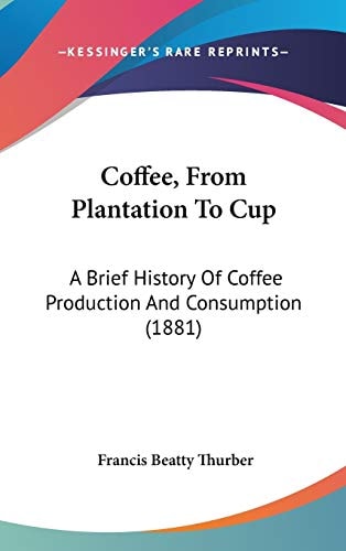 Coffee, From Plantation To Cup A Brief History Of Coffee Production And Consumption (1881)