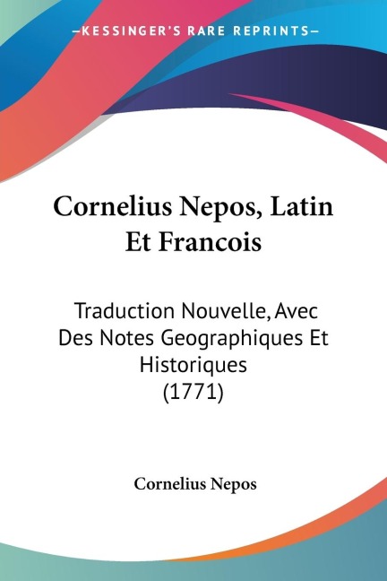 Cornelius Nepos, Latin Et Francois: Traduction Nouvelle, Avec Des Notes Geographiques Et Historiques (1771)