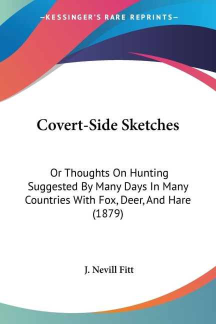 Covert-Side Sketches: Or Thoughts On Hunting Suggested By Many Days In Many Countries With Fox, Deer, And Hare (1879)