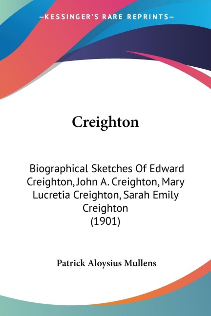 Creighton: Biographical Sketches Of Edward Creighton, John A. Creighton, Mary Lucretia Creighton, Sarah Emily Creighton (1901)