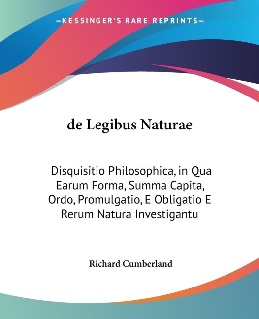 de Legibus Naturae: Disquisitio Philosophica, in Qua Earum Forma, Summa Capita, Ordo, Promulgatio, E Obligatio E Rerum Natura Investigantu