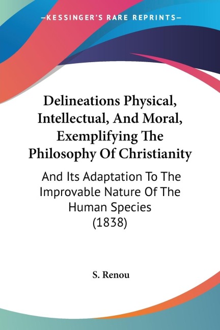 Delineations Physical, Intellectual, And Moral, Exemplifying The Philosophy Of Christianity: And Its Adaptation To The Improvable Nature Of The Human Species (1838)