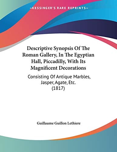 Descriptive Synopsis Of The Roman Gallery, In The Egyptian Hall, Piccadilly, With Its Magnificent Decorations Consisting Of Antique Marbles, Jasper, Agate, Etc. (1817)