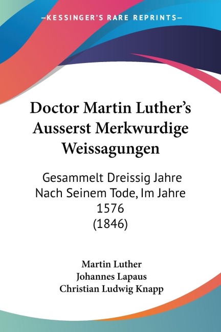 Doctor Martin Luthers Ausserst Merkwurdige Weissagungen: Gesammelt Dreissig Jahre Nach Seinem Tode, Im Jahre 1576 (1846)