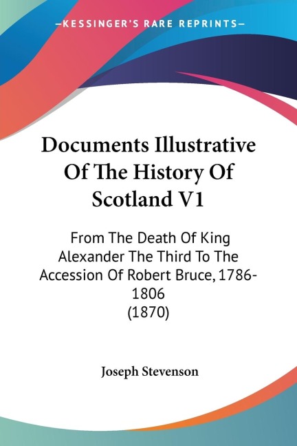 Documents Illustrative Of The History Of Scotland V1: From The Death Of King Alexander The Third To The Accession Of Robert Bruce, 1786-1806 (1870)