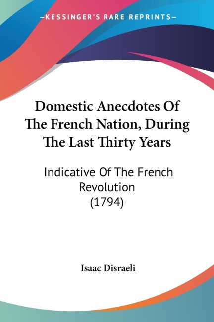 Domestic Anecdotes Of The French Nation, During The Last Thirty Years: Indicative Of The French Revolution (1794)