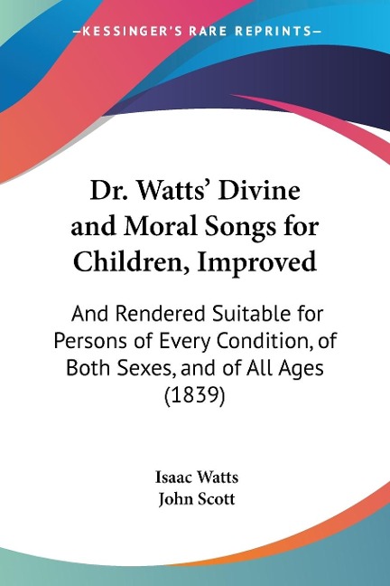 Dr. Watts Divine and Moral Songs for Children, Improved: And Rendered Suitable for Persons of Every Condition, of Both Sexes, and of All Ages (1839)