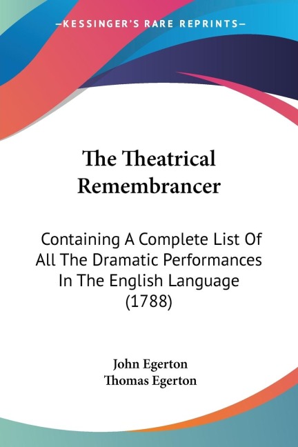 The Theatrical Remembrancer: Containing A Complete List Of All The Dramatic Performances In The English Language (1788)