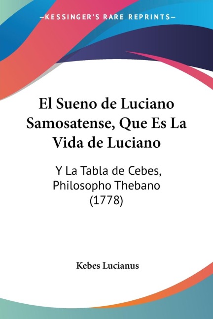 El Sueno de Luciano Samosatense, Que Es La Vida de Luciano: Y La Tabla de Cebes, Philosopho Thebano (1778)