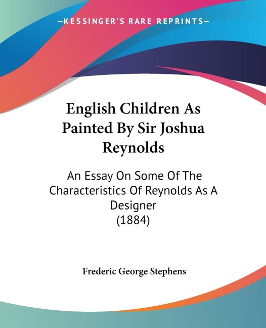 English Children As Painted By Sir Joshua Reynolds: An Essay On Some Of The Characteristics Of Reynolds As A Designer (1884)