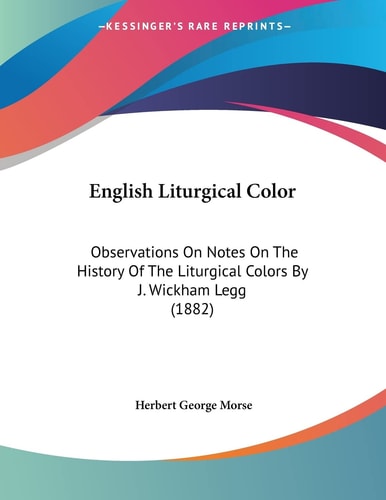 English Liturgical Color Observations On Notes On The History Of The Liturgical Colors By J. Wickham Legg (1882)