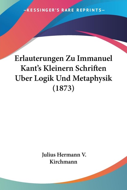 Erlauterungen Zu Immanuel Kants Kleinern Schriften Uber Logik Und Metaphysik (1873)