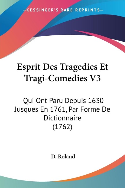 Esprit Des Tragedies Et Tragi-Comedies V3: Qui Ont Paru Depuis 1630 Jusques En 1761, Par Forme De Dictionnaire (1762)