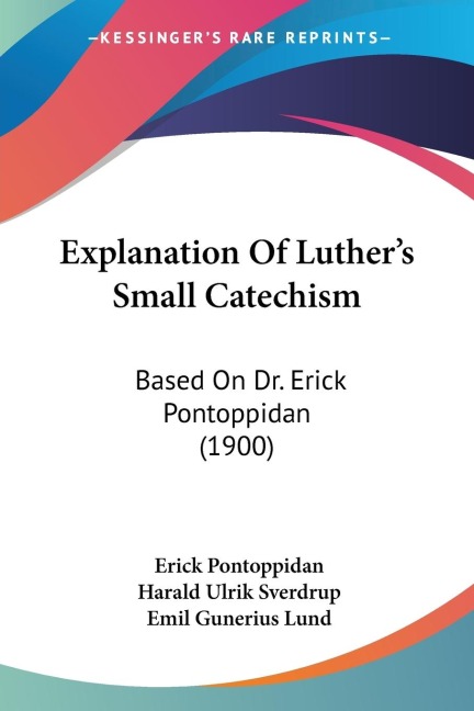 Explanation Of Luthers Small Catechism: Based On Dr. Erick Pontoppidan (1900)