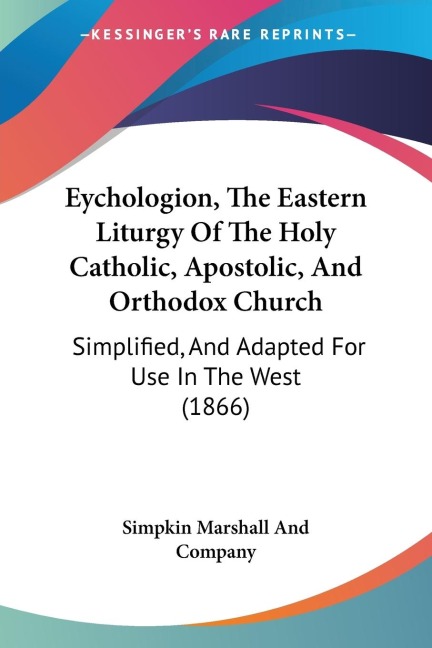 Eychologion, The Eastern Liturgy Of The Holy Catholic, Apostolic, And Orthodox Church: Simplified, And Adapted For Use In The West (1866)