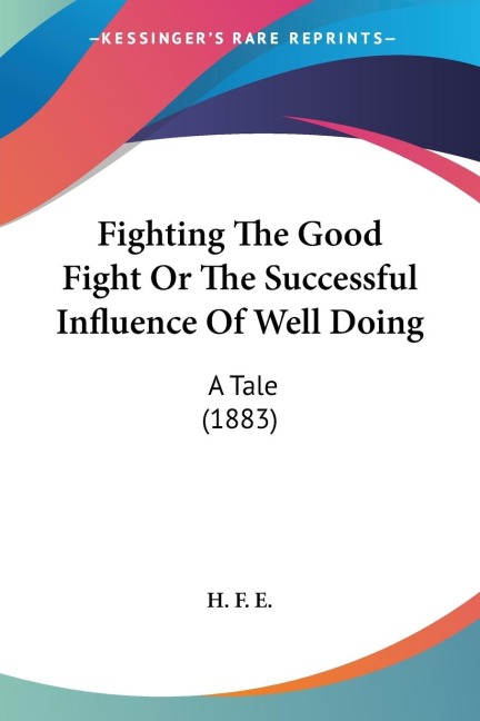Fighting The Good Fight Or The Successful Influence Of Well Doing: A Tale (1883)