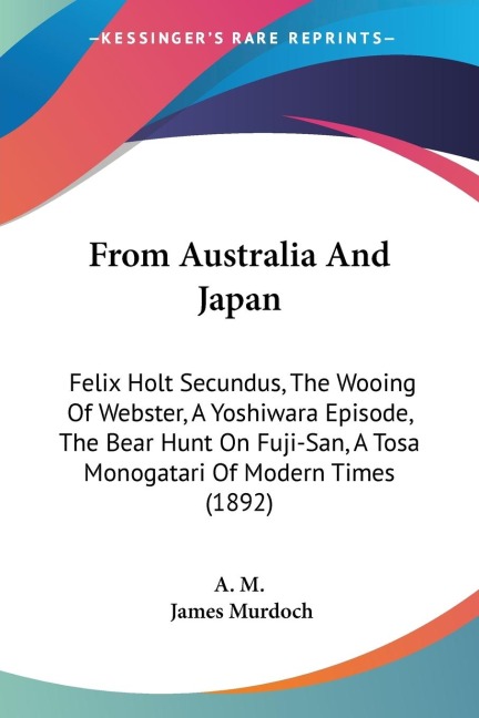 From Australia And Japan: Felix Holt Secundus, The Wooing Of Webster, A Yoshiwara Episode, The Bear Hunt On Fuji-San, A Tosa Monogatari Of Modern Times (1892)