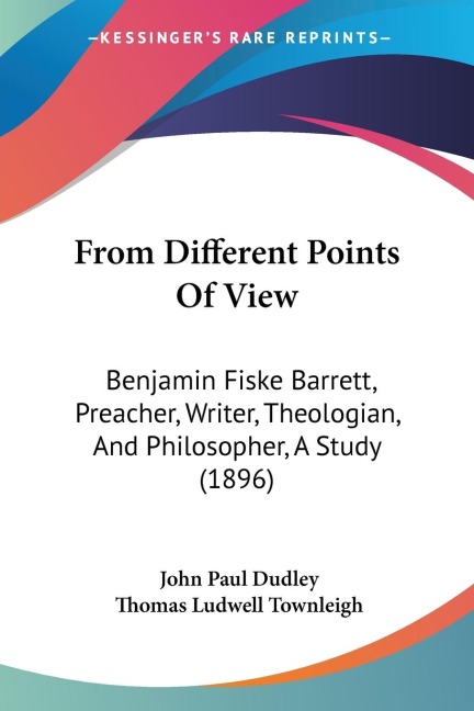 From Different Points Of View: Benjamin Fiske Barrett, Preacher, Writer, Theologian, And Philosopher, A Study (1896)