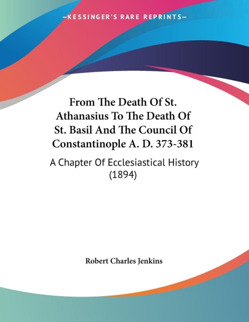From The Death Of St. Athanasius To The Death Of St. Basil And The Council Of Constantinople A. D. 373-381: A Chapter Of Ecclesiastical History (1894)