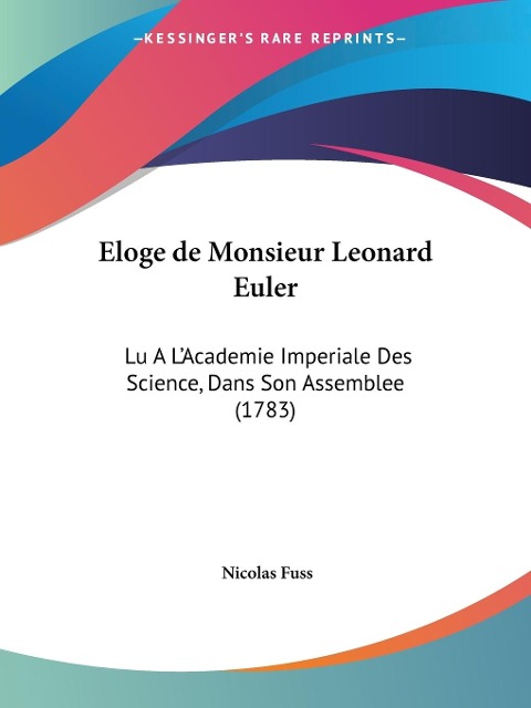 Eloge de Monsieur Leonard Euler: Lu A LAcademie Imperiale Des Science, Dans Son Assemblee (1783)