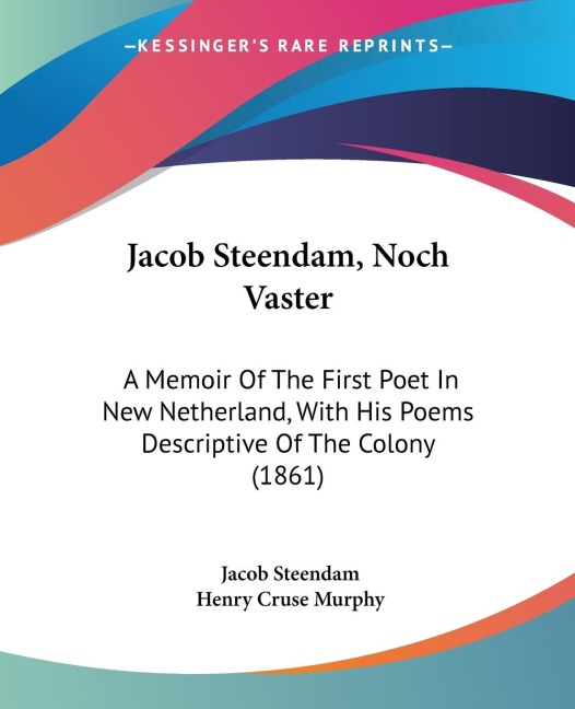 Jacob Steendam, Noch Vaster: A Memoir Of The First Poet In New Netherland, With His Poems Descriptive Of The Colony (1861)