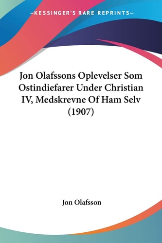 Jon Olafssons Oplevelser Som Ostindiefarer Under Christian IV, Medskrevne Of Ham Selv (1907)