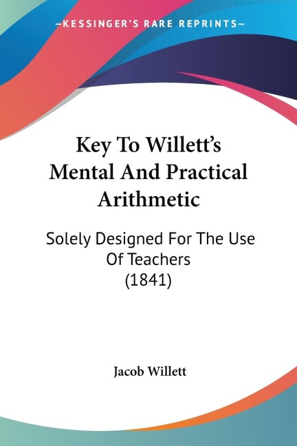 Key To Willetts Mental And Practical Arithmetic: Solely Designed For The Use Of Teachers (1841)