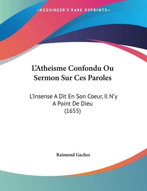 LAtheisme Confondu Ou Sermon Sur Ces Paroles: LInsense A Dit En Son Coeur, Il Ny A Point De Dieu (1655)
