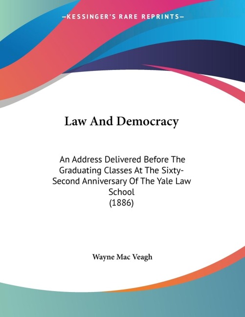 Law And Democracy: An Address Delivered Before The Graduating Classes At The Sixty-Second Anniversary Of The Yale Law School (1886)