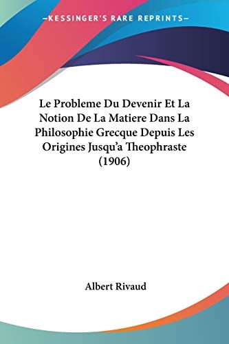 Le Probleme Du Devenir Et La Notion De La Matiere Dans La Philosophie Grecque Depuis Les Origines Jusqu'a Theophraste (1906)