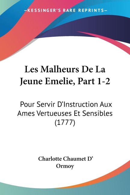 Les Malheurs De La Jeune Emelie, Part 1-2: Pour Servir DInstruction Aux Ames Vertueuses Et Sensibles (1777)