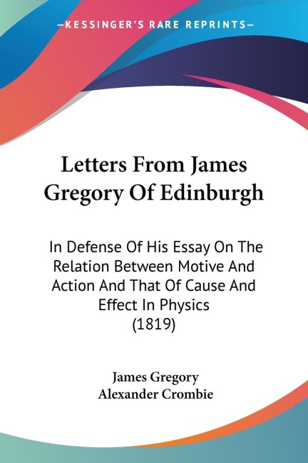 Letters From James Gregory Of Edinburgh: In Defense Of His Essay On The Relation Between Motive And Action And That Of Cause And Effect In Physics (1819)