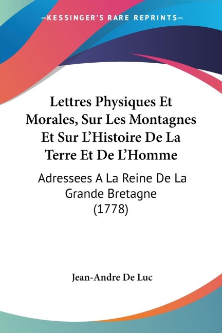 Lettres Physiques Et Morales, Sur Les Montagnes Et Sur LHistoire De La Terre Et De LHomme: Adressees A La Reine De La Grande Bretagne (1778)
