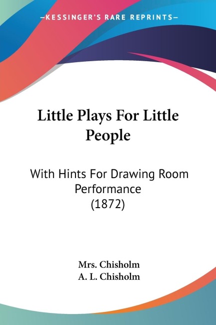Little Plays For Little People: With Hints For Drawing Room Performance (1872)