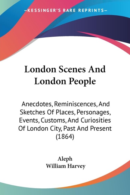 London Scenes And London People: Anecdotes, Reminiscences, And Sketches Of Places, Personages, Events, Customs, And Curiosities Of London City, Past And Present (1864)