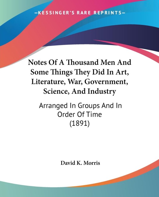 Notes Of A Thousand Men And Some Things They Did In Art, Literature, War, Government, Science, And Industry: Arranged In Groups And In Order Of Time (1891)